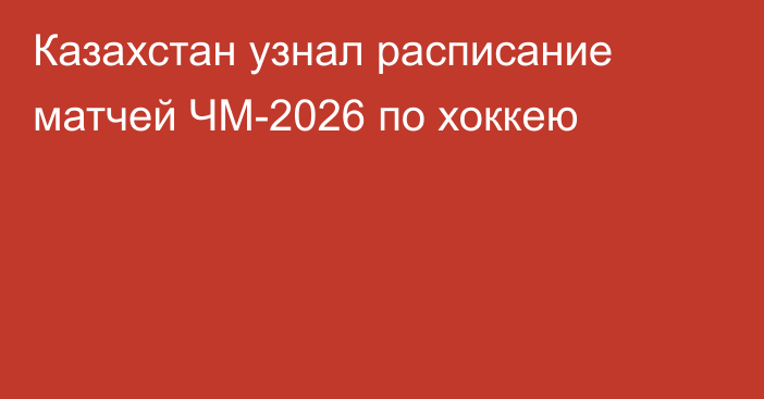 Казахстан узнал расписание матчей ЧМ-2026 по хоккею