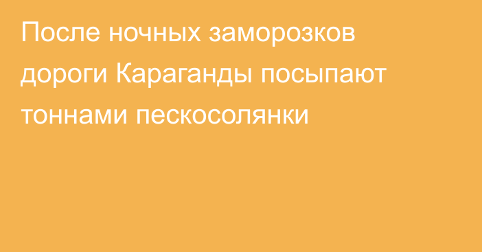 После ночных заморозков дороги Караганды посыпают тоннами пескосолянки
