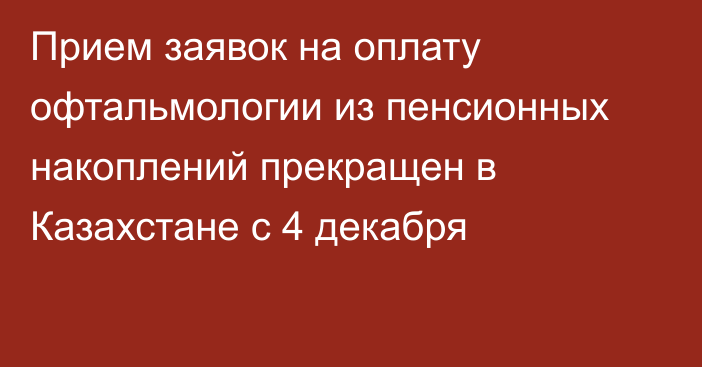 Прием заявок на оплату офтальмологии из пенсионных накоплений прекращен в Казахстане с 4 декабря
