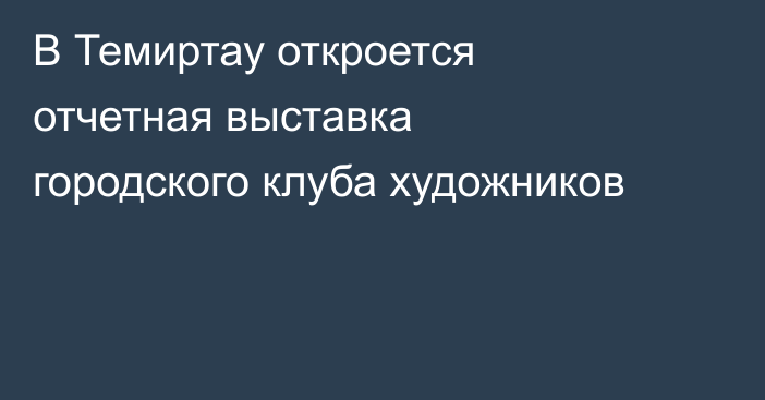 В Темиртау откроется отчетная выставка городского клуба художников