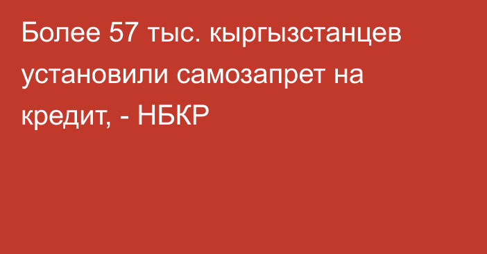 Более 57 тыс. кыргызстанцев установили самозапрет на кредит, - НБКР