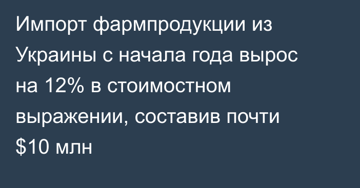 Импорт фармпродукции из Украины с начала года вырос на 12% в стоимостном выражении, составив почти $10 млн