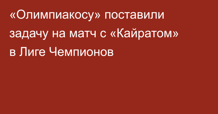 «Олимпиакосу» поставили задачу на матч с «Кайратом» в Лиге Чемпионов