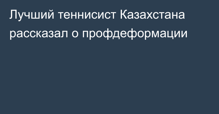 Лучший теннисист Казахстана рассказал о профдеформации
