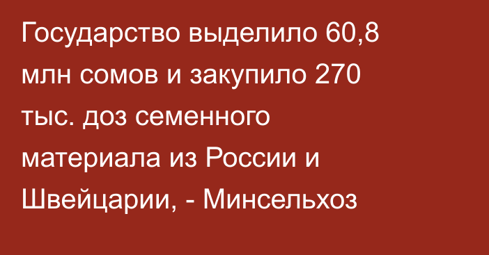 Государство выделило 60,8 млн сомов и закупило 270 тыс. доз семенного материала из России и Швейцарии, - Минсельхоз 