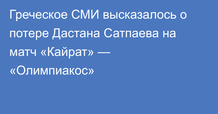 Греческое СМИ высказалось о потере Дастана Сатпаева на матч «Кайрат» — «Олимпиакос»