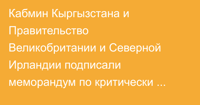 Кабмин Кыргызстана и Правительство Великобритании и Северной Ирландии подписали меморандум по критически важным минералам 