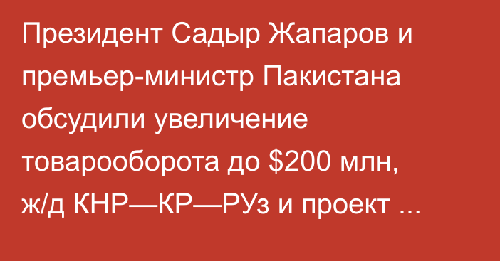 Президент Садыр Жапаров и премьер-министр Пакистана обсудили увеличение товарооборота до $200 млн, ж/д КНР—КР—РУз и проект CASA-1000