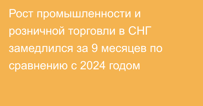 Рост промышленности и розничной торговли в СНГ замедлился за 9 месяцев по сравнению с 2024 годом