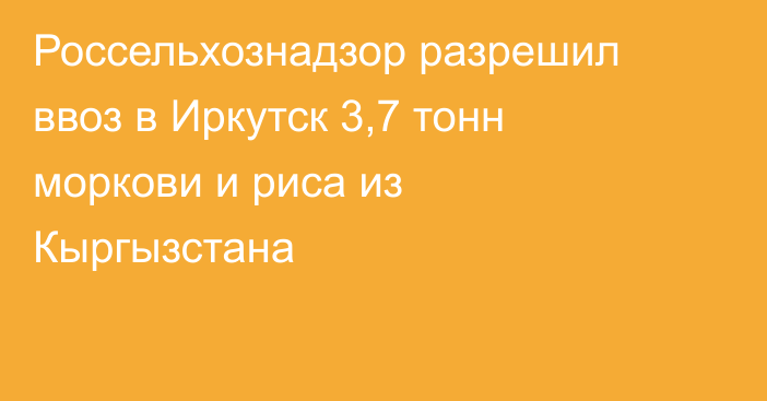 Россельхознадзор разрешил ввоз в Иркутск 3,7 тонн моркови и риса из Кыргызстана