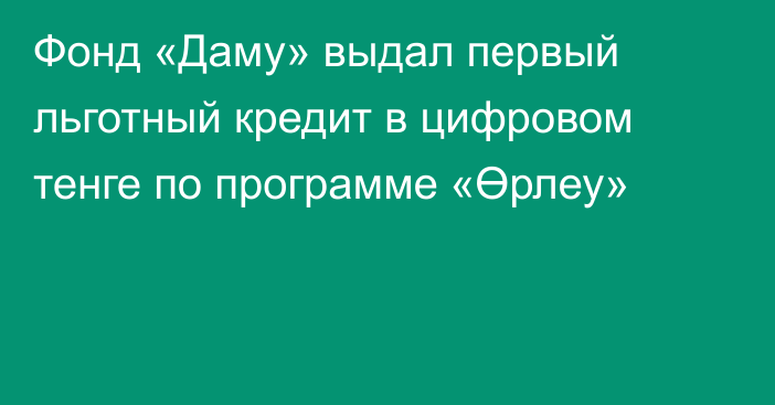 Фонд «Даму» выдал первый льготный кредит в цифровом тенге по программе «Өрлеу»