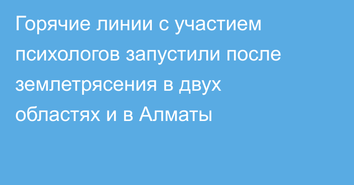 Горячие линии с участием психологов запустили после землетрясения в двух областях и в Алматы