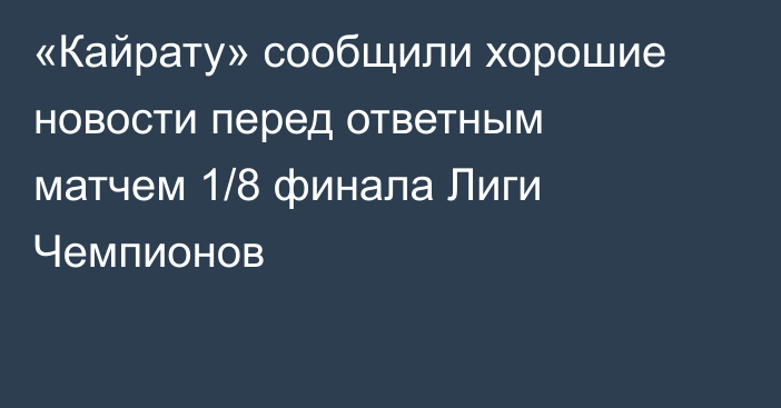 «Кайрату» сообщили хорошие новости перед ответным матчем 1/8 финала Лиги Чемпионов