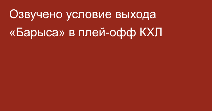 Озвучено условие выхода «Барыса» в плей-офф КХЛ
