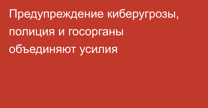 Предупреждение киберугрозы, полиция и госорганы объединяют усилия