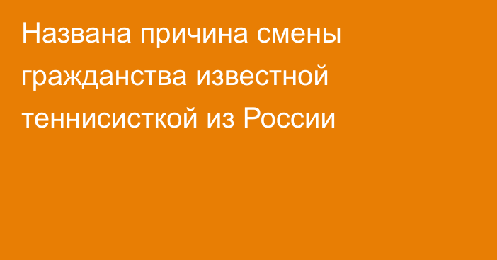 Названа причина смены гражданства известной теннисисткой из России