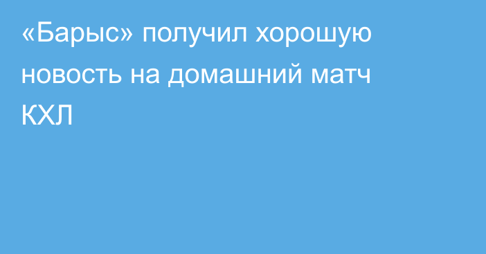 «Барыс» получил хорошую новость на домашний матч КХЛ