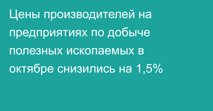 Цены производителей на предприятиях по добыче полезных ископаемых в октябре снизились на 1,5%