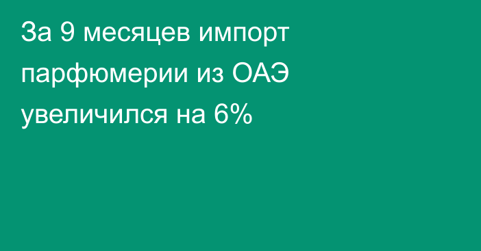 За 9 месяцев импорт парфюмерии из ОАЭ увеличился на 6%