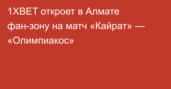 1XBET откроет в Алмате фан-зону на матч «Кайрат» — «Олимпиакос»
