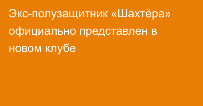 Экс-полузащитник «Шахтёра» официально представлен в новом клубе