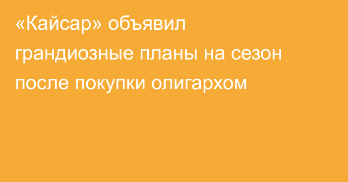 «Кайсар» объявил грандиозные планы на сезон после покупки олигархом