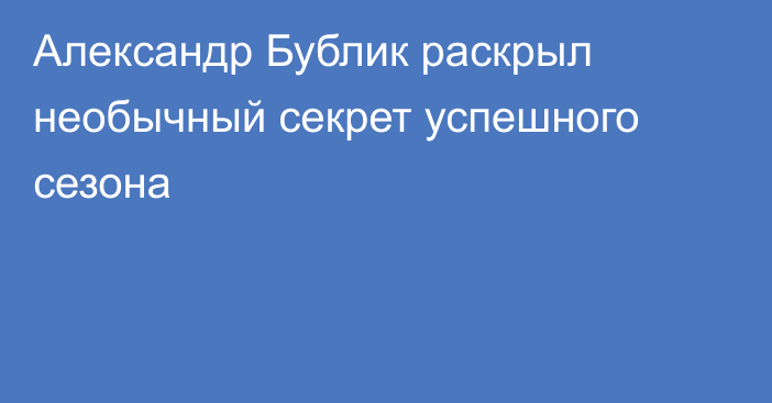 Александр Бублик раскрыл необычный секрет успешного сезона