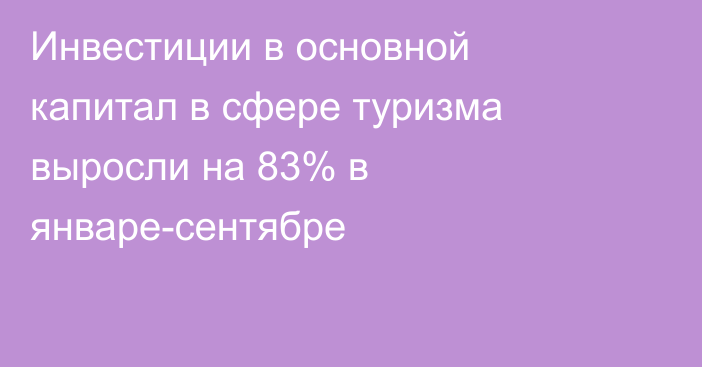 Инвестиции в основной капитал в сфере туризма выросли на 83% в январе-сентябре