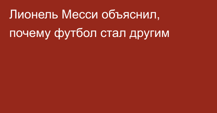 Лионель Месси объяснил, почему футбол стал другим