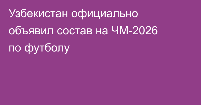 Узбекистан официально объявил состав на ЧМ-2026 по футболу