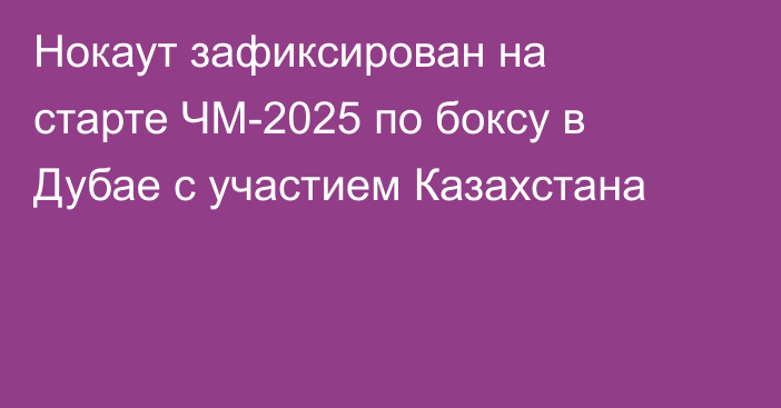 Нокаут зафиксирован на старте ЧМ-2025 по боксу в Дубае с участием Казахстана