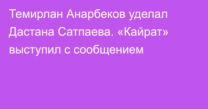 Темирлан Анарбеков уделал Дастана Сатпаева. «Кайрат» выступил с сообщением