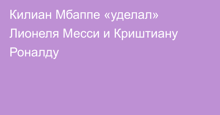 Килиан Мбаппе «уделал» Лионеля Месси и Криштиану Роналду