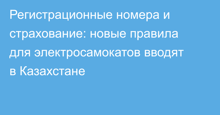 Регистрационные номера и страхование: новые правила для электросамокатов вводят в Казахстане