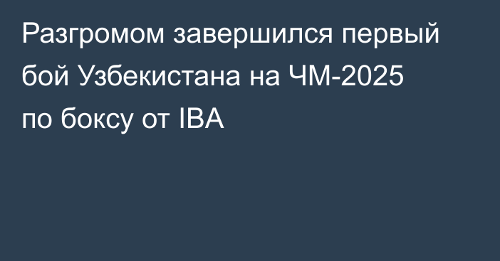 Разгромом завершился первый бой Узбекистана на ЧМ-2025 по боксу от IBA
