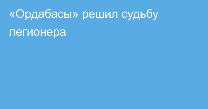 «Ордабасы» решил судьбу легионера