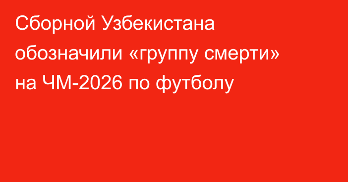 Сборной Узбекистана обозначили «группу смерти» на ЧМ-2026 по футболу