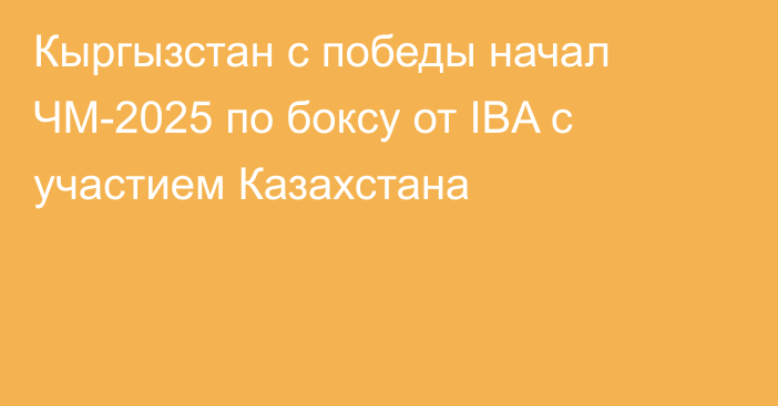 Кыргызстан с победы начал ЧМ-2025 по боксу от IBA с участием Казахстана