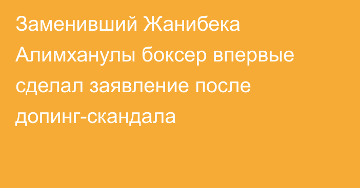 Заменивший Жанибека Алимханулы боксер впервые сделал заявление после допинг-скандала