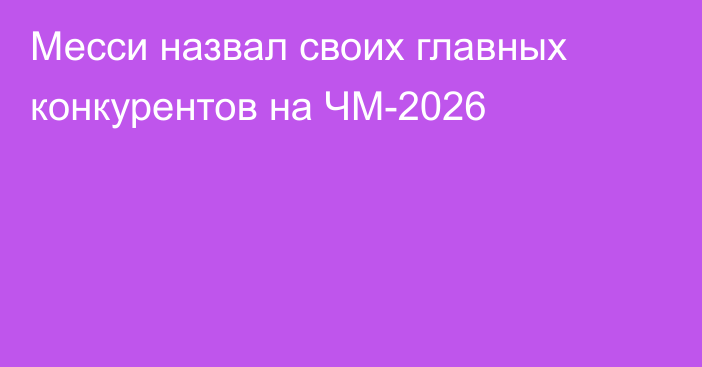 Месси назвал своих главных конкурентов на ЧМ-2026