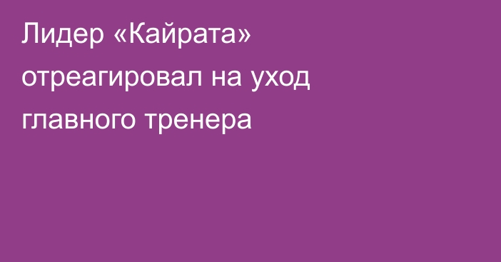 Лидер «Кайрата» отреагировал на уход главного тренера