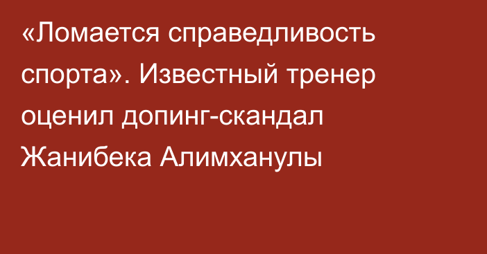 «Ломается справедливость спорта». Известный тренер оценил допинг-скандал Жанибека Алимханулы