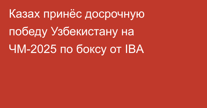 Казах принёс досрочную победу Узбекистану на ЧМ-2025 по боксу от IBA