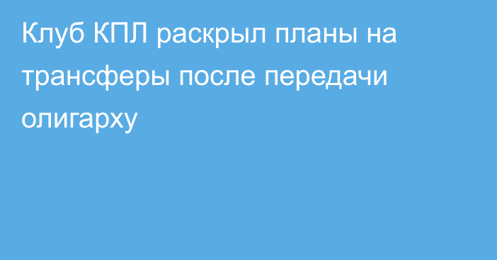 Клуб КПЛ раскрыл планы на трансферы после передачи олигарху