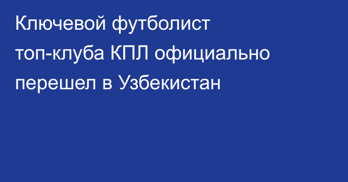 Ключевой футболист топ-клуба КПЛ официально перешел в Узбекистан