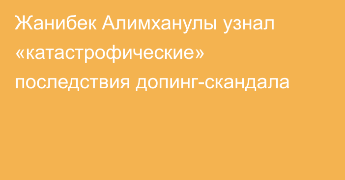 Жанибек Алимханулы узнал «катастрофические» последствия допинг-скандала