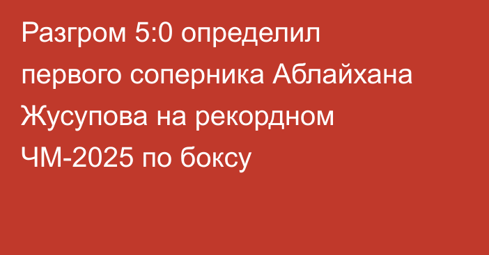 Разгром 5:0 определил первого соперника Аблайхана Жусупова на рекордном ЧМ-2025 по боксу