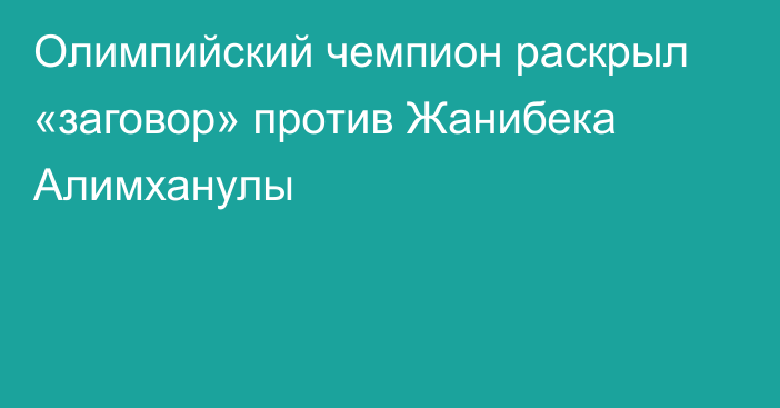 Олимпийский чемпион раскрыл «заговор» против Жанибека Алимханулы