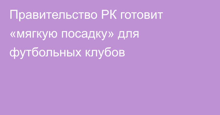 Правительство РК готовит «мягкую посадку» для футбольных клубов