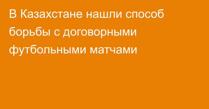 В Казахстане нашли способ борьбы с договорными футбольными матчами